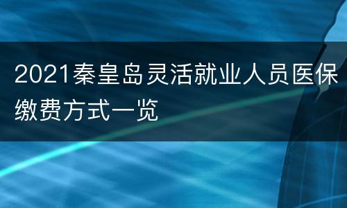 2021秦皇岛灵活就业人员医保缴费方式一览