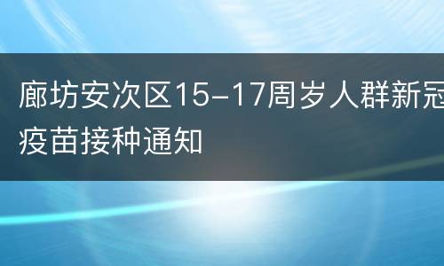 廊坊安次区15-17周岁人群新冠疫苗接种通知