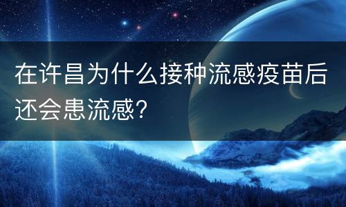 在许昌为什么接种流感疫苗后还会患流感?