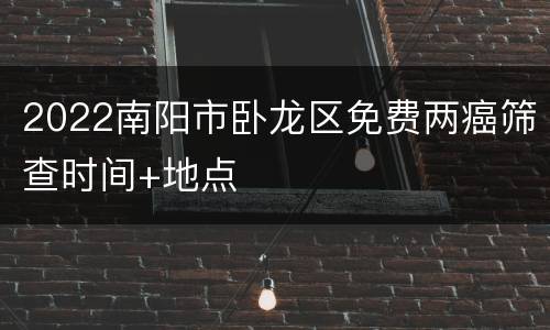 2022南阳市卧龙区免费两癌筛查时间+地点