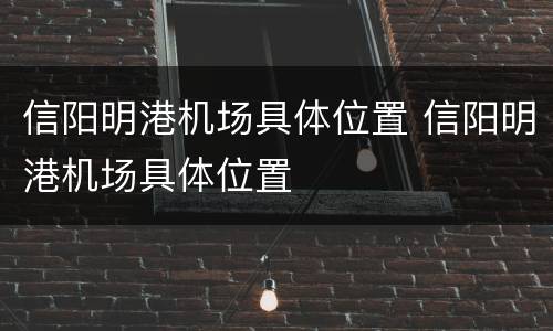 信阳明港机场具体位置 信阳明港机场具体位置