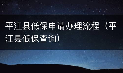 平江县低保申请办理流程（平江县低保查询）