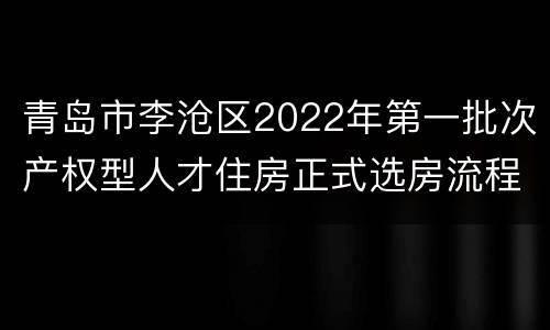 青岛市李沧区2022年第一批次产权型人才住房正式选房流程