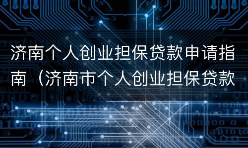 济南个人创业担保贷款申请指南（济南市个人创业担保贷款政策）