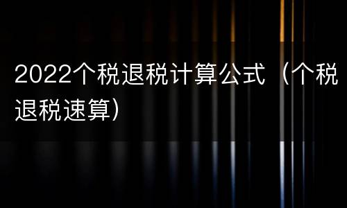 2022个税退税计算公式（个税退税速算）