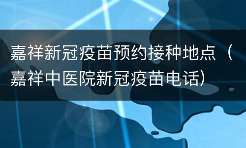 嘉祥新冠疫苗预约接种地点（嘉祥中医院新冠疫苗电话）