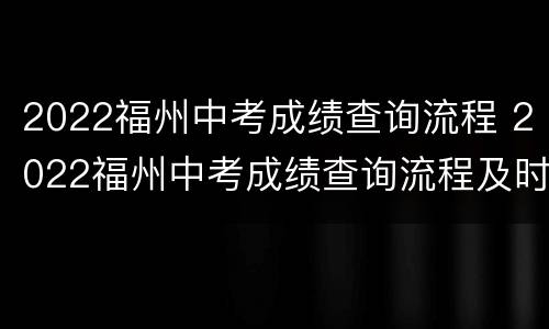 2022福州中考成绩查询流程 2022福州中考成绩查询流程及时间