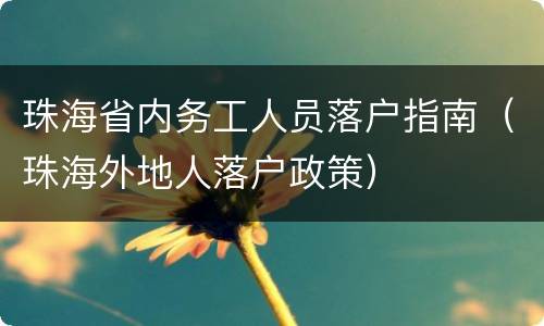 珠海省内务工人员落户指南（珠海外地人落户政策）