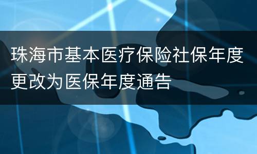 珠海市基本医疗保险社保年度更改为医保年度通告