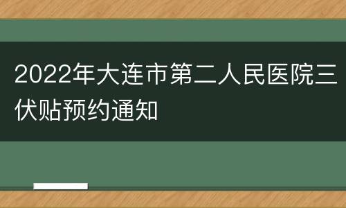 2022年大连市第二人民医院三伏贴预约通知