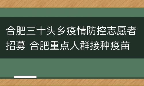 合肥三十头乡疫情防控志愿者招募 合肥重点人群接种疫苗