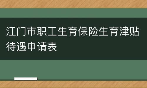 江门市职工生育保险生育津贴待遇申请表