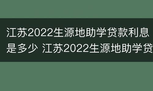 江苏2022生源地助学贷款利息是多少 江苏2022生源地助学贷款利息是多少呢