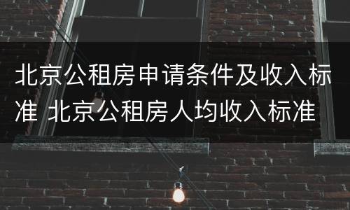 北京公租房申请条件及收入标准 北京公租房人均收入标准
