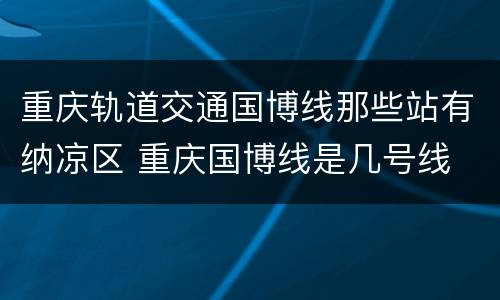 重庆轨道交通国博线那些站有纳凉区 重庆国博线是几号线