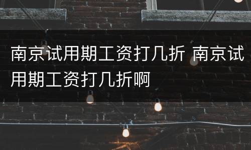 南京试用期工资打几折 南京试用期工资打几折啊