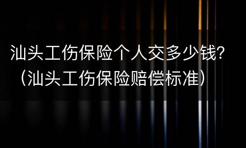 汕头工伤保险个人交多少钱？（汕头工伤保险赔偿标准）