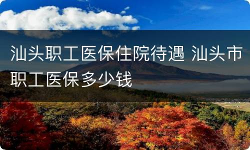 汕头职工医保住院待遇 汕头市职工医保多少钱
