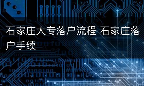 石家庄大专落户流程 石家庄落户手续