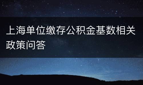 上海单位缴存公积金基数相关政策问答