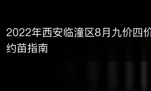 2022年西安临潼区8月九价四价约苗指南