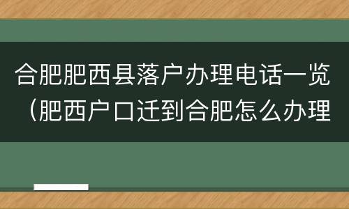 合肥肥西县落户办理电话一览（肥西户口迁到合肥怎么办理）