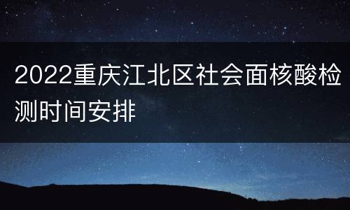 2022重庆江北区社会面核酸检测时间安排