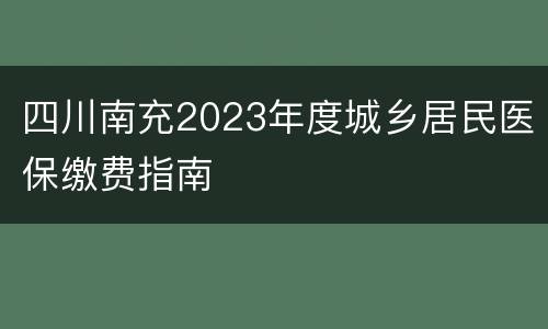 四川南充2023年度城乡居民医保缴费指南