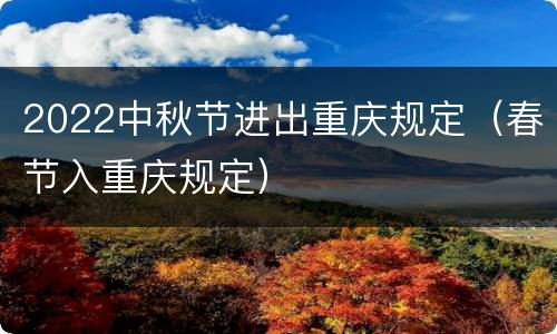 2022中秋节进出重庆规定（春节入重庆规定）