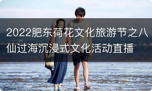 2022肥东荷花文化旅游节之八仙过海沉浸式文化活动直播