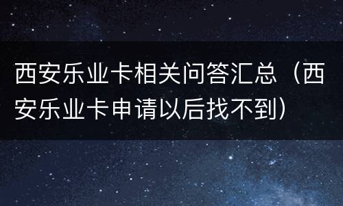 西安乐业卡相关问答汇总（西安乐业卡申请以后找不到）
