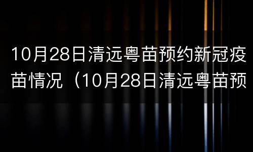 10月28日清远粤苗预约新冠疫苗情况（10月28日清远粤苗预约新冠疫苗情况怎么样）