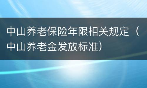 中山养老保险年限相关规定（中山养老金发放标准）