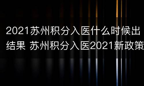 2021苏州积分入医什么时候出结果 苏州积分入医2021新政策