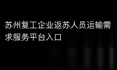 苏州复工企业返苏人员运输需求服务平台入口