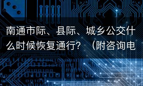 南通市际、县际、城乡公交什么时候恢复通行？（附咨询电话和包车服务电话）