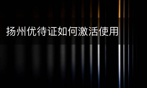 扬州优待证如何激活使用