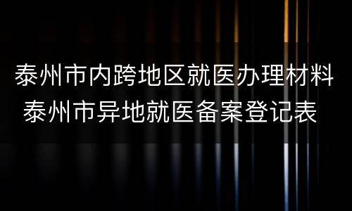 泰州市内跨地区就医办理材料 泰州市异地就医备案登记表