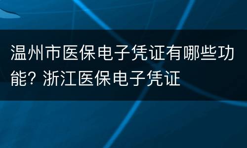 温州市医保电子凭证有哪些功能? 浙江医保电子凭证