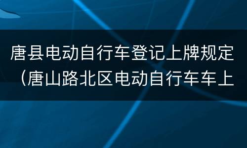 唐县电动自行车登记上牌规定（唐山路北区电动自行车车上牌）