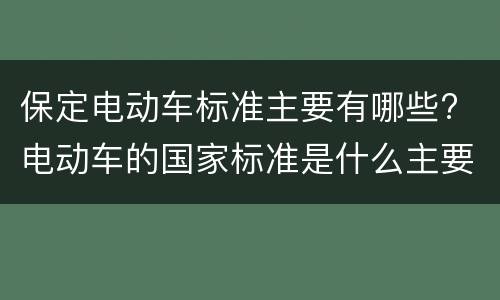 保定电动车标准主要有哪些? 电动车的国家标准是什么主要在哪方面