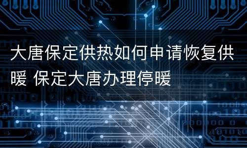 大唐保定供热如何申请恢复供暖 保定大唐办理停暖
