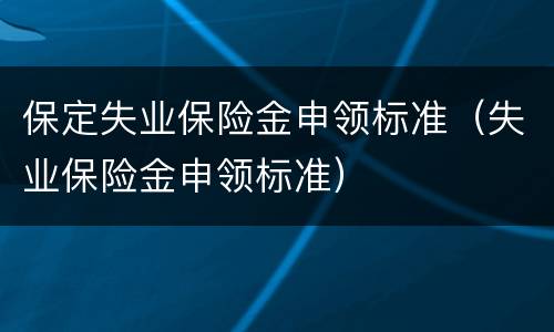 保定失业保险金申领标准（失业保险金申领标准）