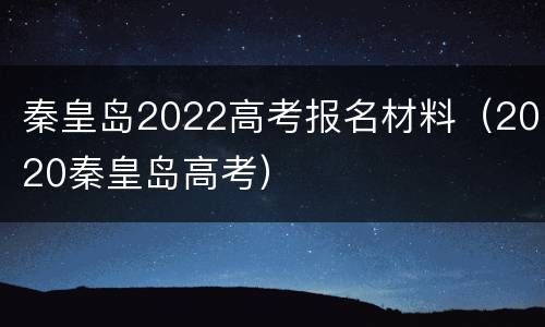 秦皇岛2022高考报名材料（2020秦皇岛高考）