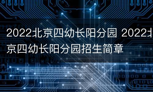 2022北京四幼长阳分园 2022北京四幼长阳分园招生简章
