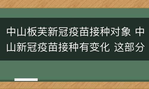 中山板芙新冠疫苗接种对象 中山新冠疫苗接种有变化 这部分人群可预约