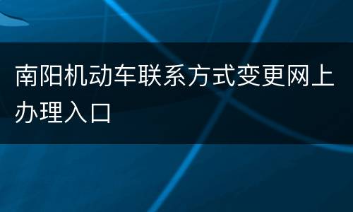 南阳机动车联系方式变更网上办理入口