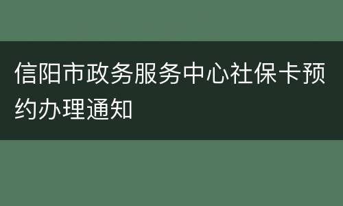 信阳市政务服务中心社保卡预约办理通知