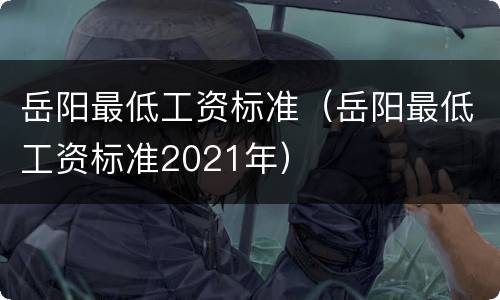 岳阳最低工资标准（岳阳最低工资标准2021年）