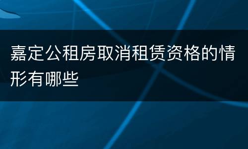 嘉定公租房取消租赁资格的情形有哪些